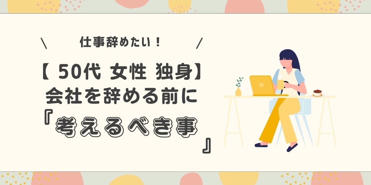 仕事辞めたい！【 50代 女性 独身】会社を辞める前に考えるべき４つの事とは