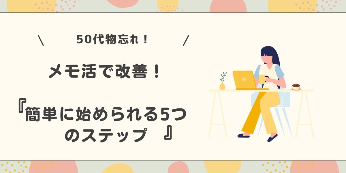 50代の物忘れはメモ活で改善！簡単に始められる5つのステップ